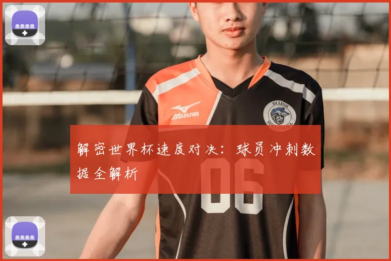 解密世界杯速度对决:球员冲刺数据全解析