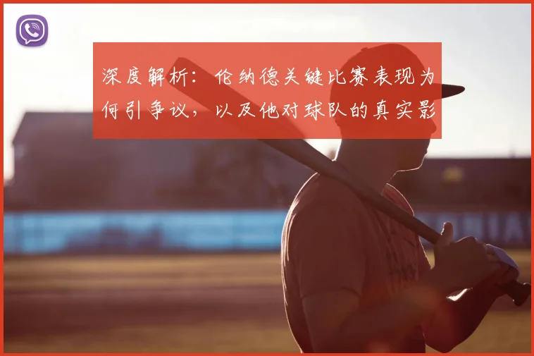 深度解析：伦纳德关键比赛表现为何引争议，以及他对球队的真实影响