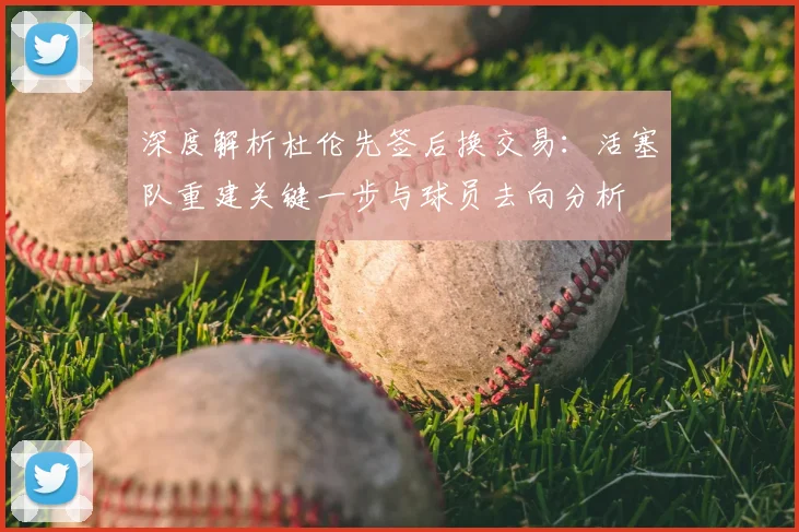 深度解析杜伦先签后换交易：活塞队重建关键一步与球员去向分析