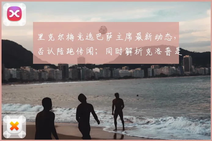 里克尔梅竞选巴萨主席最新动态，否认陪跑传闻；同时解析克洛普是否可能接手皇马帅位