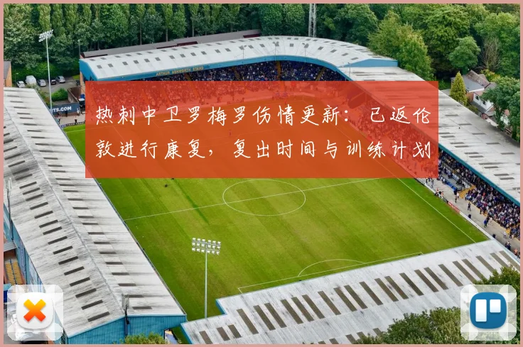 热刺中卫罗梅罗伤情更新：已返伦敦进行康复，复出时间与训练计划详解
