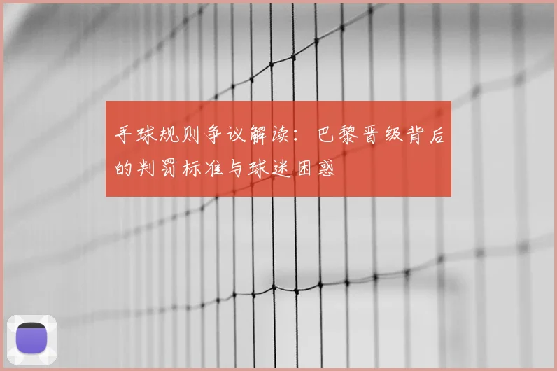 手球规则争议解读：巴黎晋级背后的判罚标准与球迷困惑