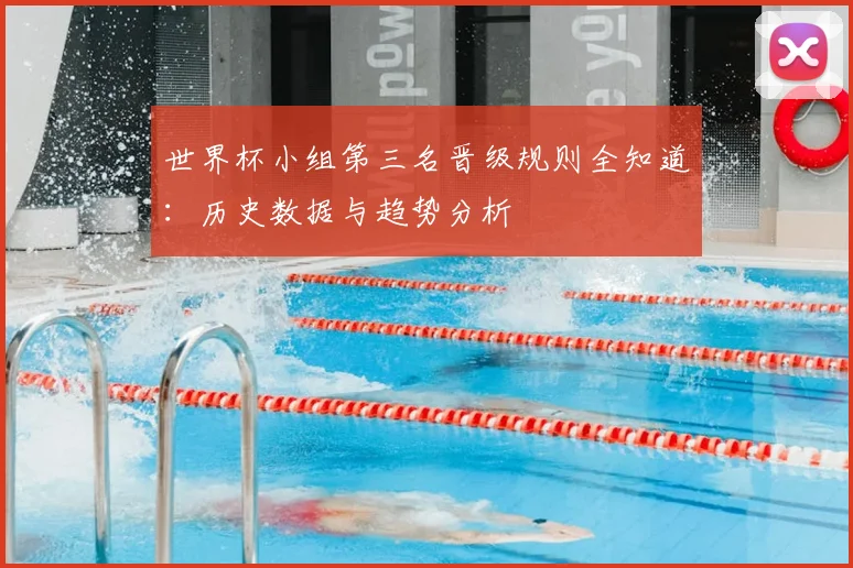 世界杯小组第三名晋级规则全知道：历史数据与趋势分析