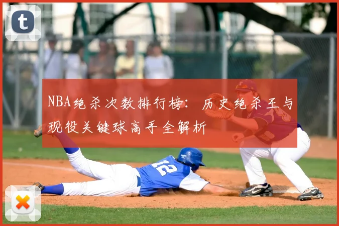 NBA绝杀次数排行榜：历史绝杀王与现役关键球高手全解析