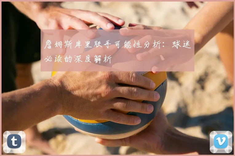 詹姆斯库里联手可能性分析：球迷必读的深度解析