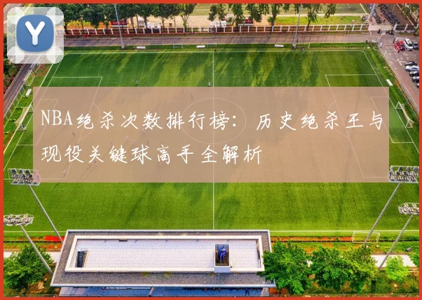 NBA绝杀次数排行榜：历史绝杀王与现役关键球高手全解析
